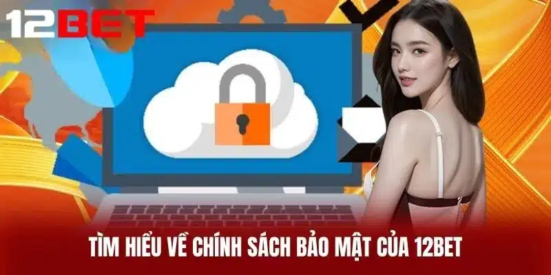 Tìm Hiểu Về Chính Sách Bảo Mật Của 12BET