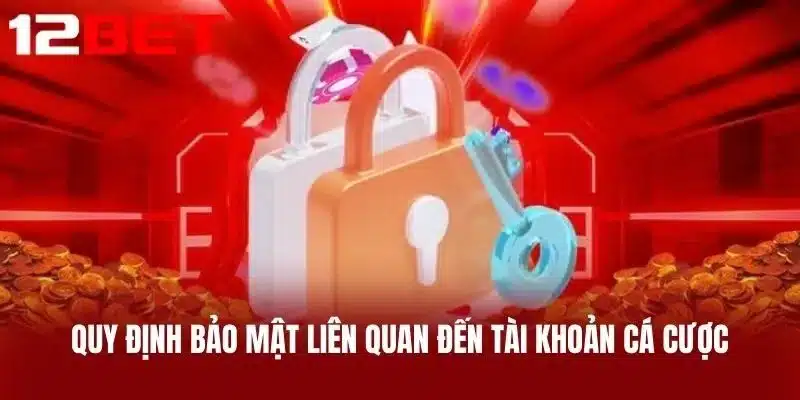 Quy Định Bảo Mật Liên Quan Đến Tài Khoản Cá Cược