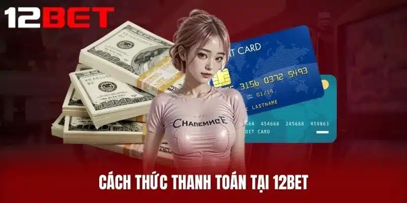 Cách Thức Thanh Toán Tại 12BET