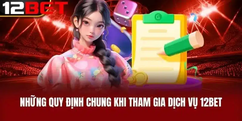Những Quy Định Chung Khi Tham Gia Dịch Vụ 12BET