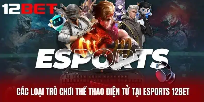 Các loại trò chơi thể thao điện tử tại Esports 12BET