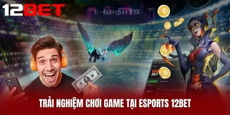 Trải nghiệm chơi game tại Esports 12BET
