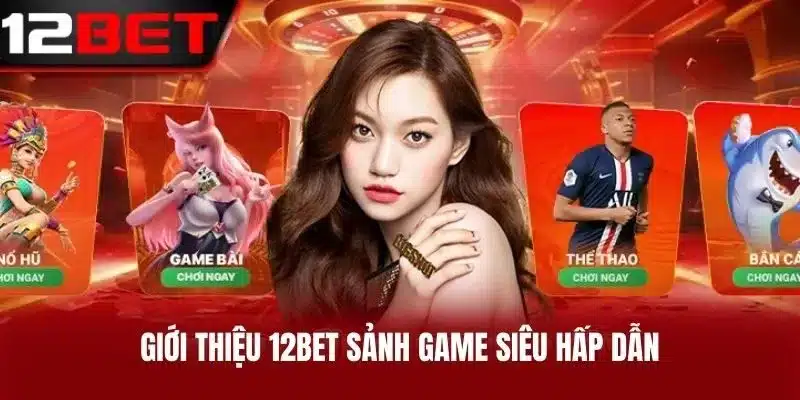 Giới Thiệu 12BET Sảnh Game Siêu Hấp Dẫn