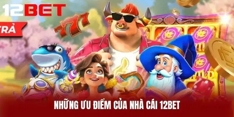 Những ưu điểm của nhà cái 12BET