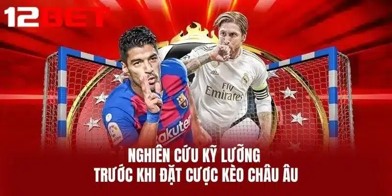 Nghiên cứu kỹ lưỡng trước khi đặt cược kèo Châu Âu