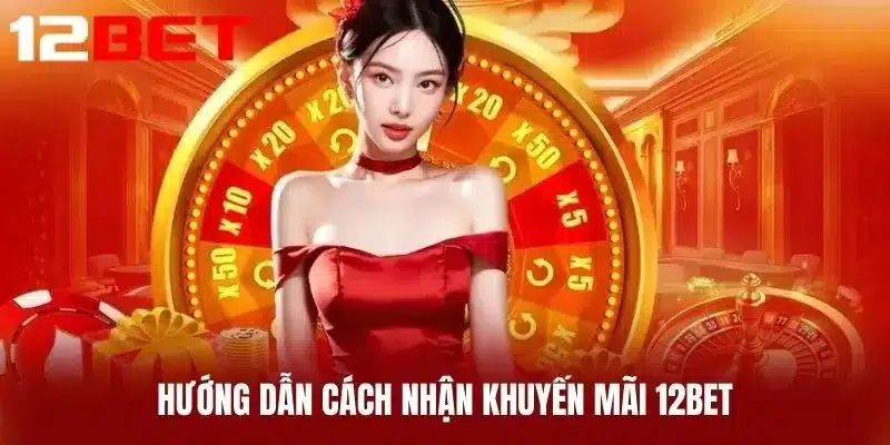 Hướng Dẫn Cách Nhận Khuyến Mãi 12BET