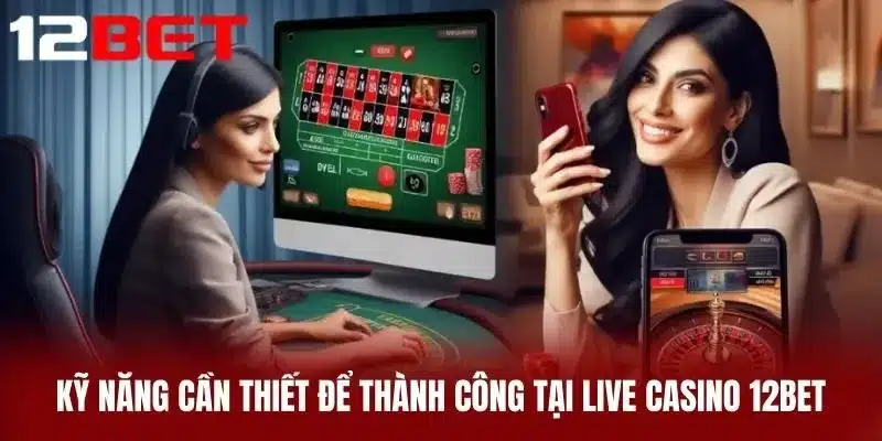 Kỹ Năng Cần Thiết Để Thành Công Tại Live Casino 12BET
