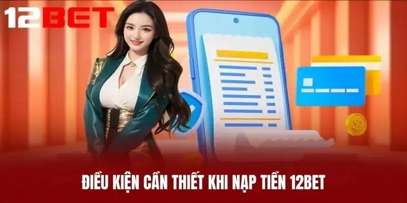 Điều Kiện Cần Thiết Khi Nạp Tiền 12BET