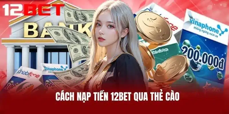 Cách Nạp Tiền 12BET Qua Thẻ Cào