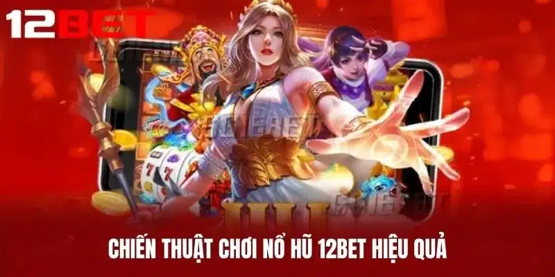Chiến Thuật Chơi Nổ Hũ 12BET Hiệu Quả