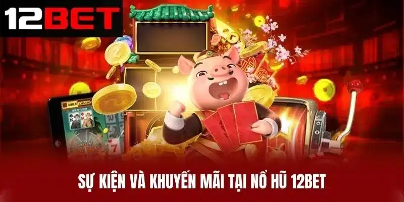 Sự Kiện Và Khuyến Mãi Tại Nổ Hũ 12BET