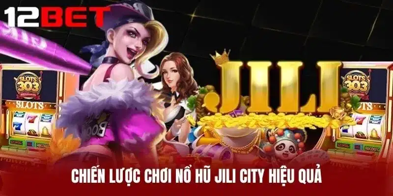 Chiến lược chơi Nổ hũ Jili city hiệu quả