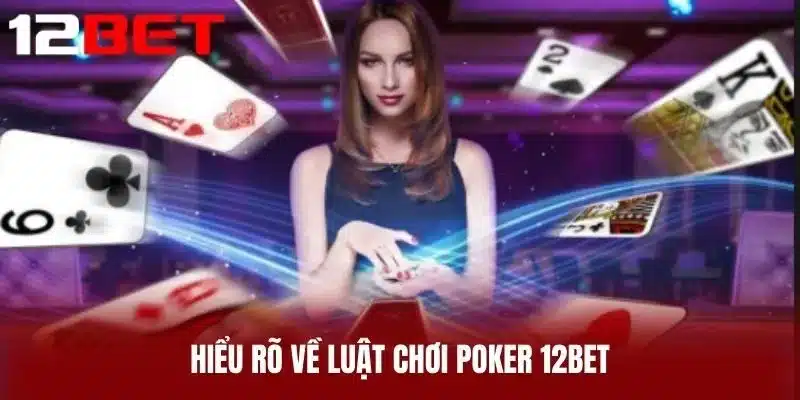 Hiểu rõ về luật chơi Poker 12BET