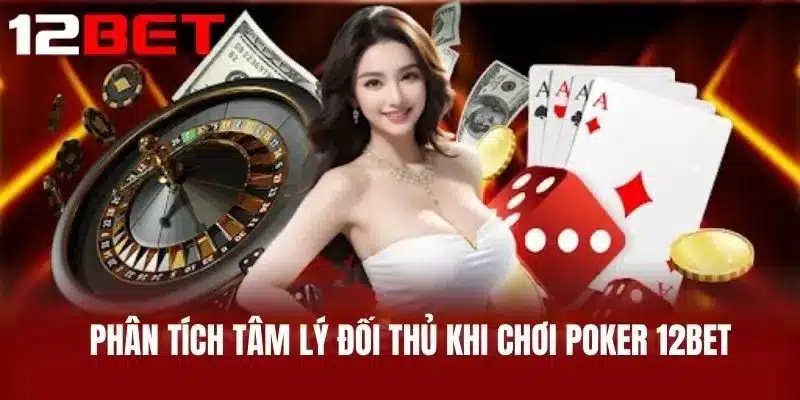 Phân tích tâm lý đối thủ khi chơi Poker 12BET
