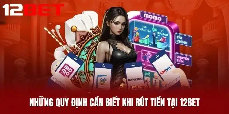 Những Quy Định Cần Biết Khi Rút Tiền Tại 12BET