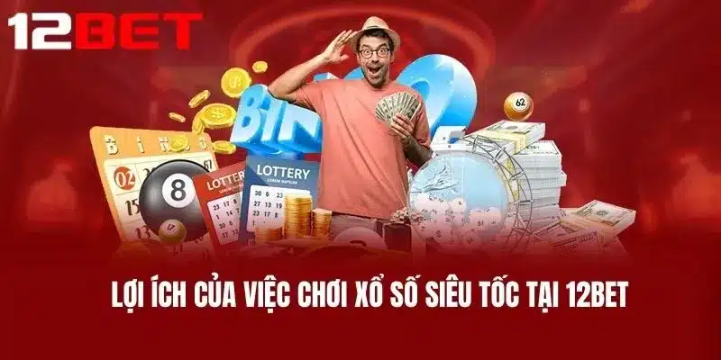 Lợi ích của việc chơi Xổ Số Siêu Tốc tại 12BET