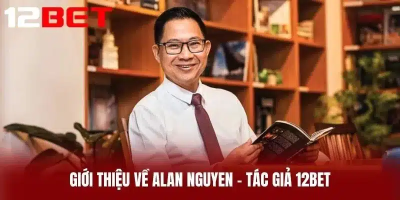 Giới thiệu về Alan Nguyen – Tác giả 12BET